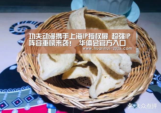 功夫动漫携手上海IP授权展 超强IP阵容重磅来袭!_华体会官方入口(图1) 华体登录入口